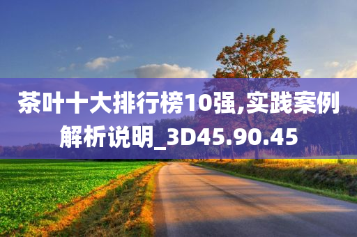 茶叶十大排行榜10强,实践案例解析说明_3D45.90.45