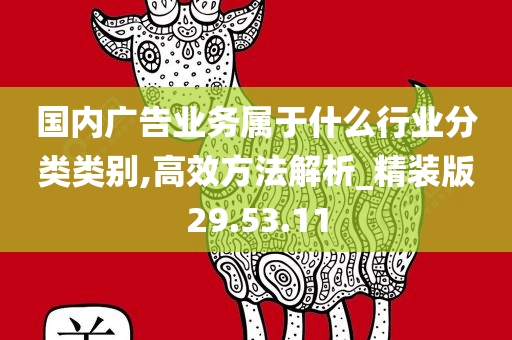 国内广告业务属于什么行业分类类别,高效方法解析_精装版29.53.11