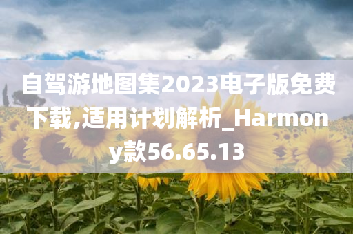 自驾游地图集2023电子版免费下载,适用计划解析_Harmony款56.65.13