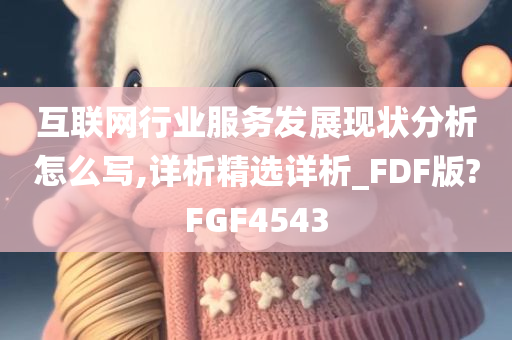 互联网行业服务发展现状分析怎么写,详析精选详析_FDF版?FGF4543