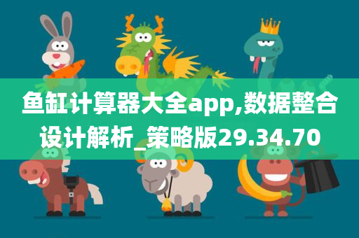 鱼缸计算器大全app,数据整合设计解析_策略版29.34.70