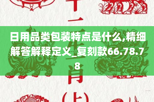 日用品类包装特点是什么,精细解答解释定义_复刻款66.78.78