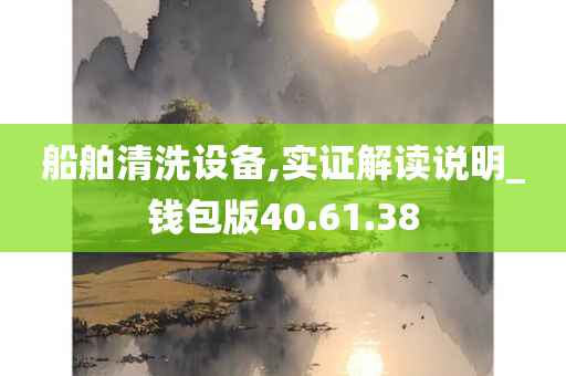 船舶清洗设备,实证解读说明_钱包版40.61.38