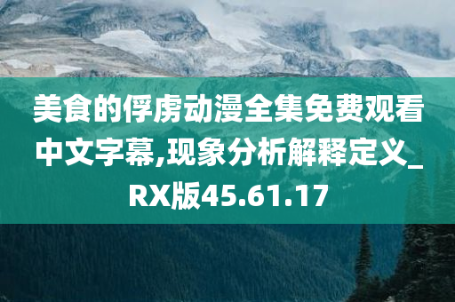 美食的俘虏动漫全集免费观看中文字幕,现象分析解释定义_RX版45.61.17