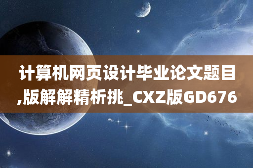 计算机网页设计毕业论文题目,版解解精析挑_CXZ版GD676