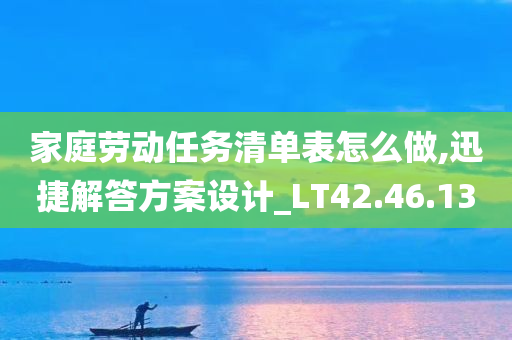 家庭劳动任务清单表怎么做,迅捷解答方案设计_LT42.46.13