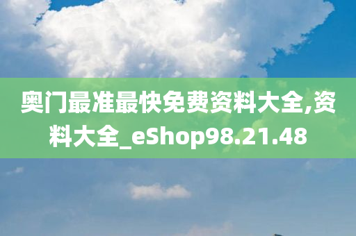 奥门最准最快免费资料大全,资料大全_eShop98.21.48