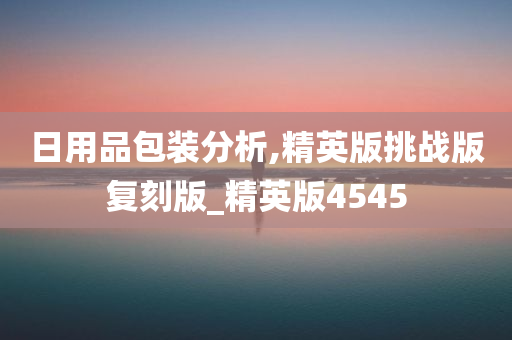 日用品包装分析,精英版挑战版复刻版_精英版4545