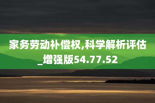 家务劳动补偿权,科学解析评估_增强版54.77.52