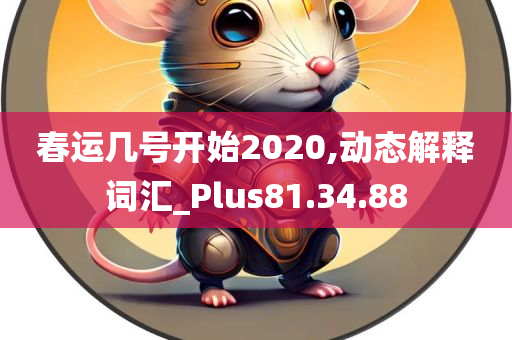 春运几号开始2020,动态解释词汇_Plus81.34.88