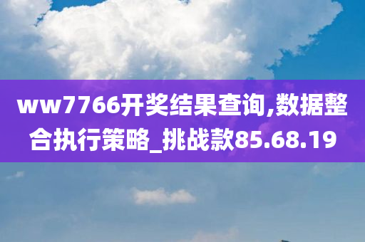 ww7766开奖结果查询,数据整合执行策略_挑战款85.68.19