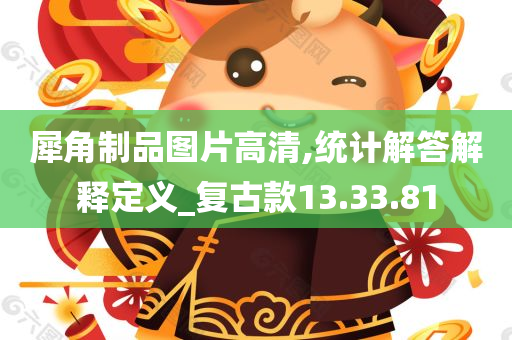 犀角制品图片高清,统计解答解释定义_复古款13.33.81