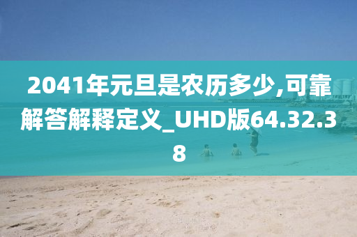 2041年元旦是农历多少,可靠解答解释定义_UHD版64.32.38