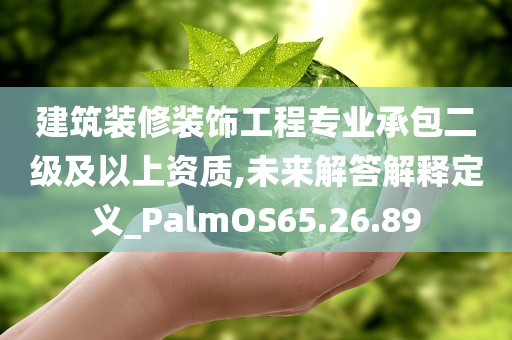 建筑装修装饰工程专业承包二级及以上资质,未来解答解释定义_PalmOS65.26.89