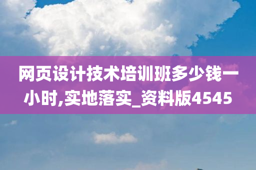 网页设计技术培训班多少钱一小时,实地落实_资料版4545