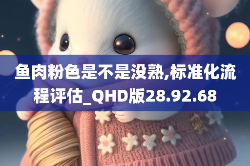 鱼肉粉色是不是没熟,标准化流程评估_QHD版28.92.68