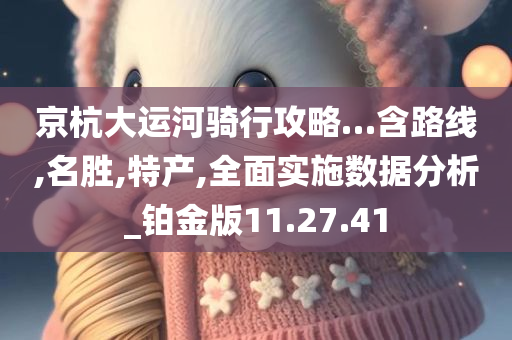 京杭大运河骑行攻略…含路线,名胜,特产,全面实施数据分析_铂金版11.27.41