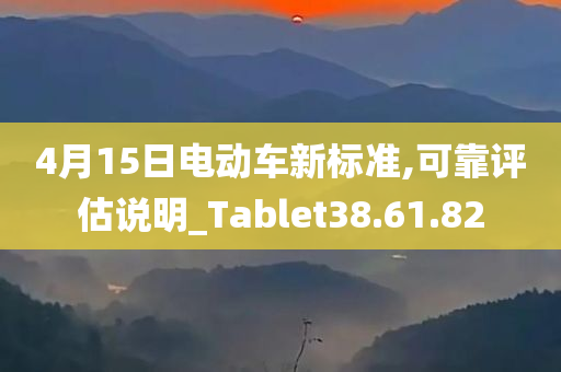 4月15日电动车新标准,可靠评估说明_Tablet38.61.82