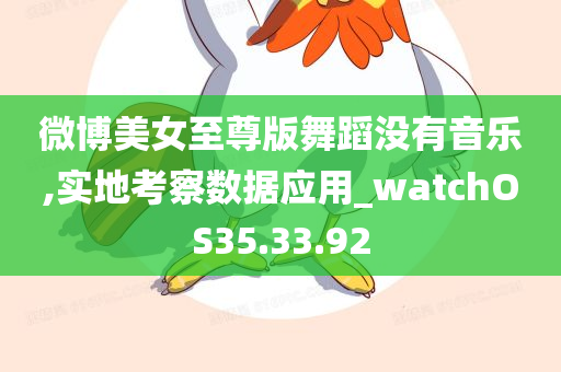 微博美女至尊版舞蹈没有音乐,实地考察数据应用_watchOS35.33.92