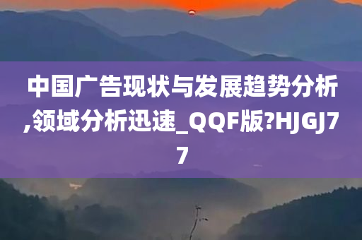 中国广告现状与发展趋势分析,领域分析迅速_QQF版?HJGJ77