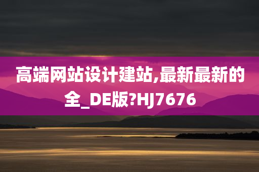 高端网站设计建站,最新最新的全_DE版?HJ7676