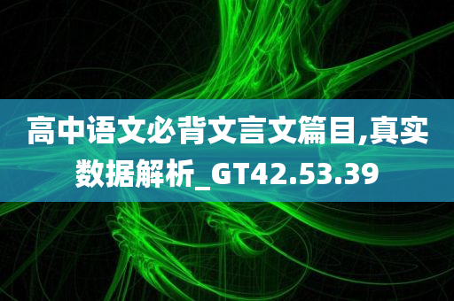 高中语文必背文言文篇目,真实数据解析_GT42.53.39