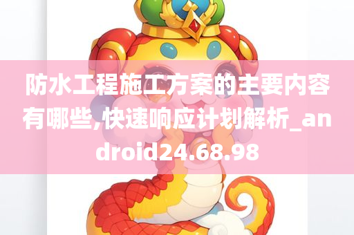 防水工程施工方案的主要内容有哪些,快速响应计划解析_android24.68.98