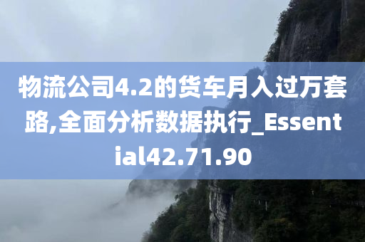 物流公司4.2的货车月入过万套路,全面分析数据执行_Essential42.71.90