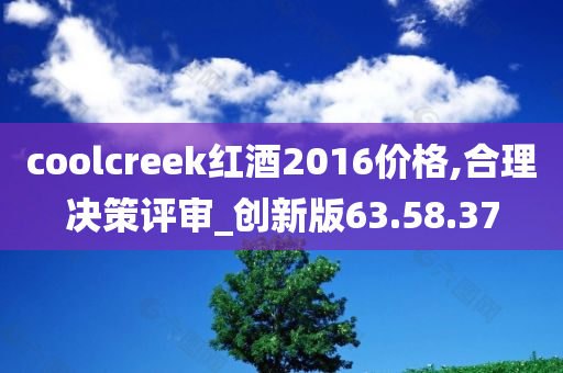 coolcreek红酒2016价格,合理决策评审_创新版63.58.37