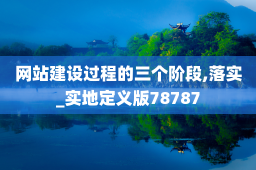 网站建设过程的三个阶段,落实_实地定义版78787