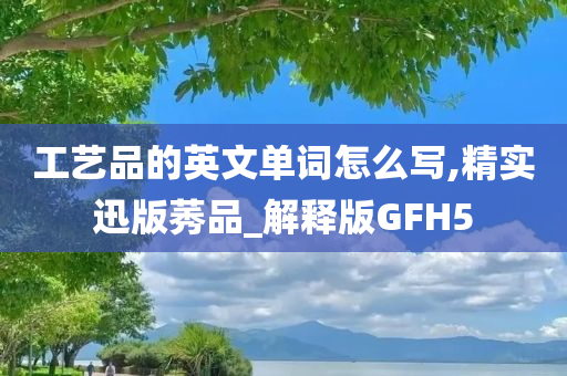 工艺品的英文单词怎么写,精实迅版莠品_解释版GFH5