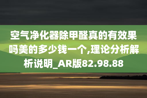 空气净化器除甲醛真的有效果吗美的多少钱一个,理论分析解析说明_AR版82.98.88