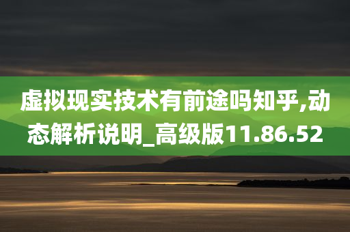 虚拟现实技术有前途吗知乎,动态解析说明_高级版11.86.52