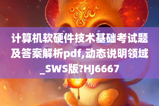 计算机软硬件技术基础考试题及答案解析pdf,动态说明领域_SWS版?HJ6667