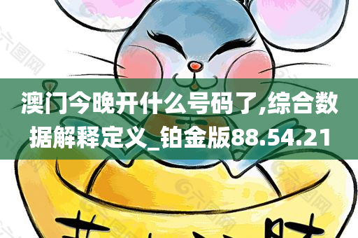 澳门今晚开什么号码了,综合数据解释定义_铂金版88.54.21