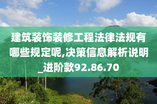 建筑装饰装修工程法律法规有哪些规定呢,决策信息解析说明_进阶款92.86.70