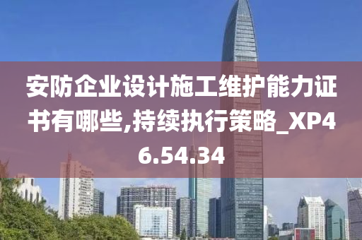 安防企业设计施工维护能力证书有哪些,持续执行策略_XP46.54.34