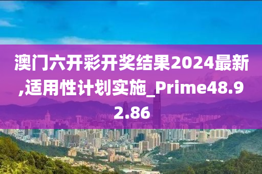 澳门六开彩开奖结果2024最新,适用性计划实施_Prime48.92.86