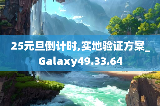 25元旦倒计时,实地验证方案_Galaxy49.33.64