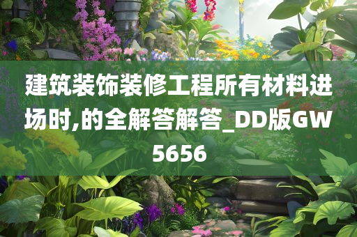 建筑装饰装修工程所有材料进场时,的全解答解答_DD版GW5656