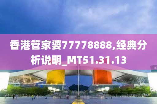 香港管家婆77778888,经典分析说明_MT51.31.13