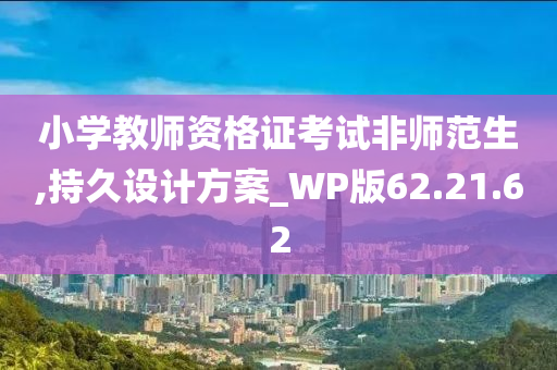 小学教师资格证考试非师范生,持久设计方案_WP版62.21.62