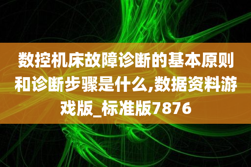 数控机床故障诊断的基本原则和诊断步骤是什么,数据资料游戏版_标准版7876