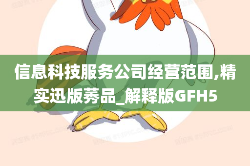 信息科技服务公司经营范围,精实迅版莠品_解释版GFH5