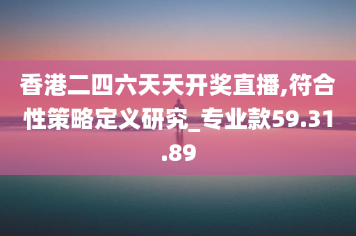 香港二四六天天开奖直播,符合性策略定义研究_专业款59.31.89