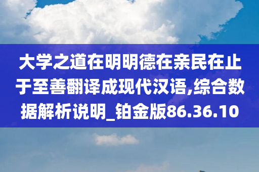 大学之道在明明德在亲民在止于至善翻译成现代汉语,综合数据解析说明_铂金版86.36.10