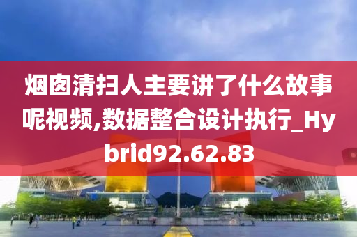 烟囱清扫人主要讲了什么故事呢视频,数据整合设计执行_Hybrid92.62.83