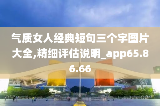 气质女人经典短句三个字图片大全,精细评估说明_app65.86.66