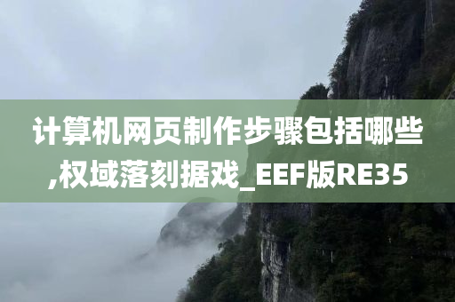 计算机网页制作步骤包括哪些,权域落刻据戏_EEF版RE35