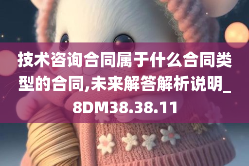 技术咨询合同属于什么合同类型的合同,未来解答解析说明_8DM38.38.11